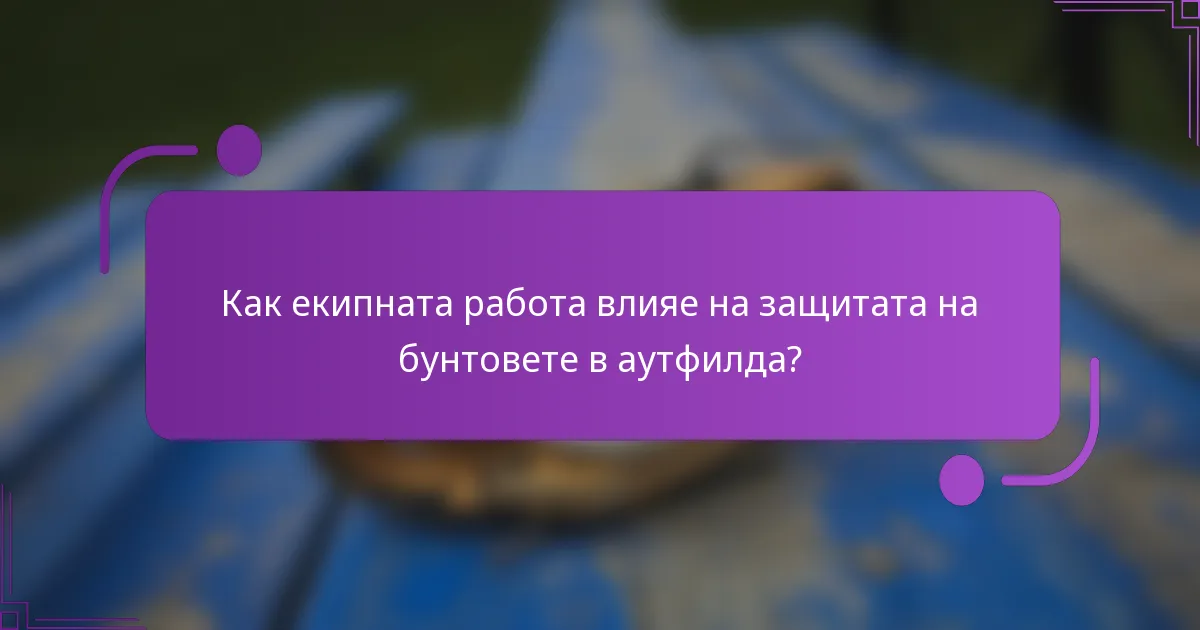 Как екипната работа влияе на защитата на бунтовете в аутфилда?