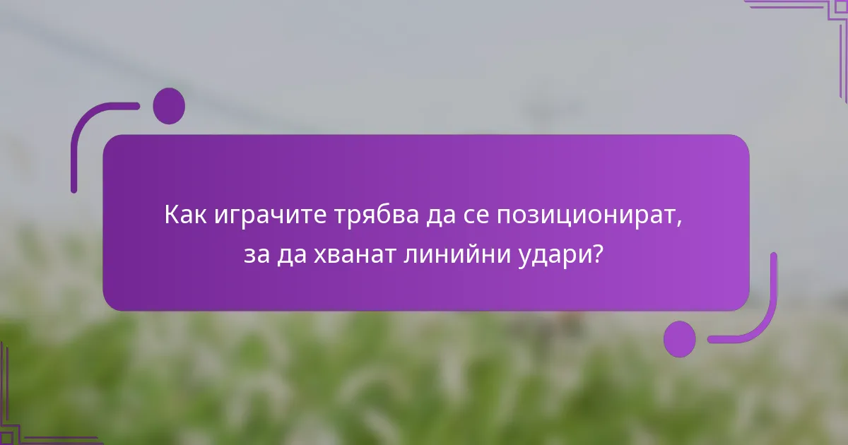 Как играчите трябва да се позиционират, за да хванат линийни удари?