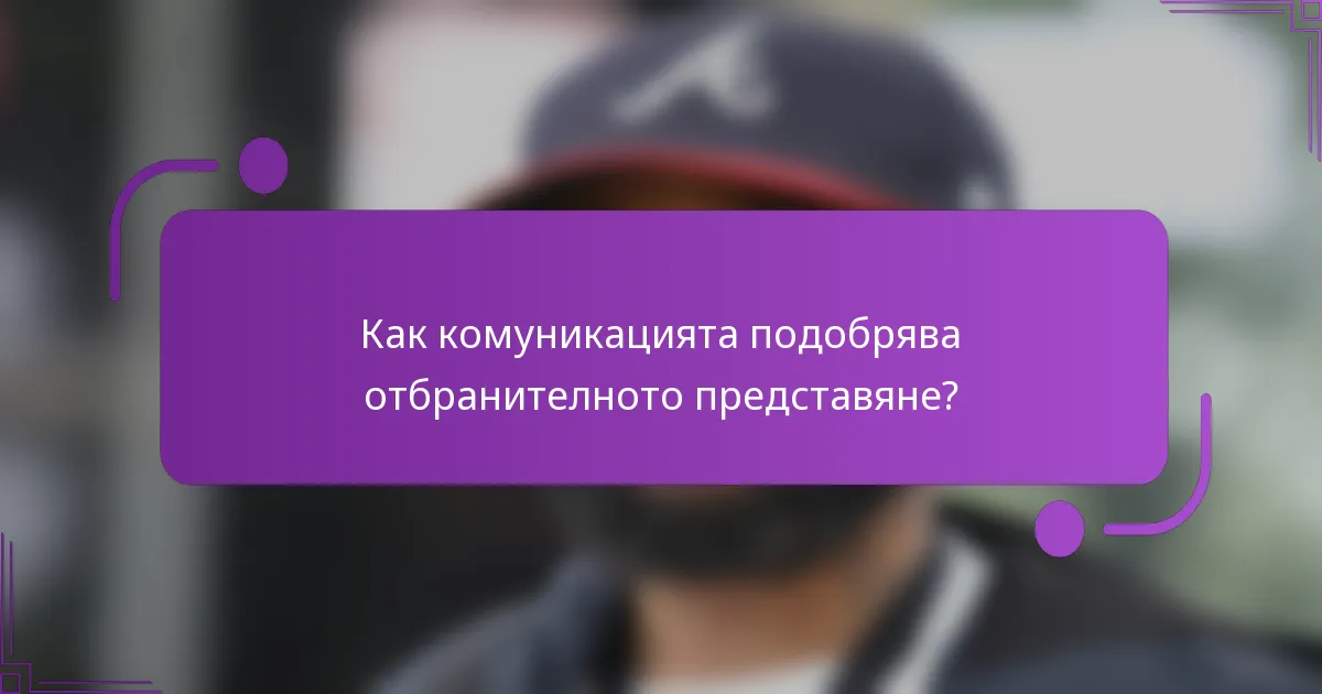 Как комуникацията подобрява отбранителното представяне?