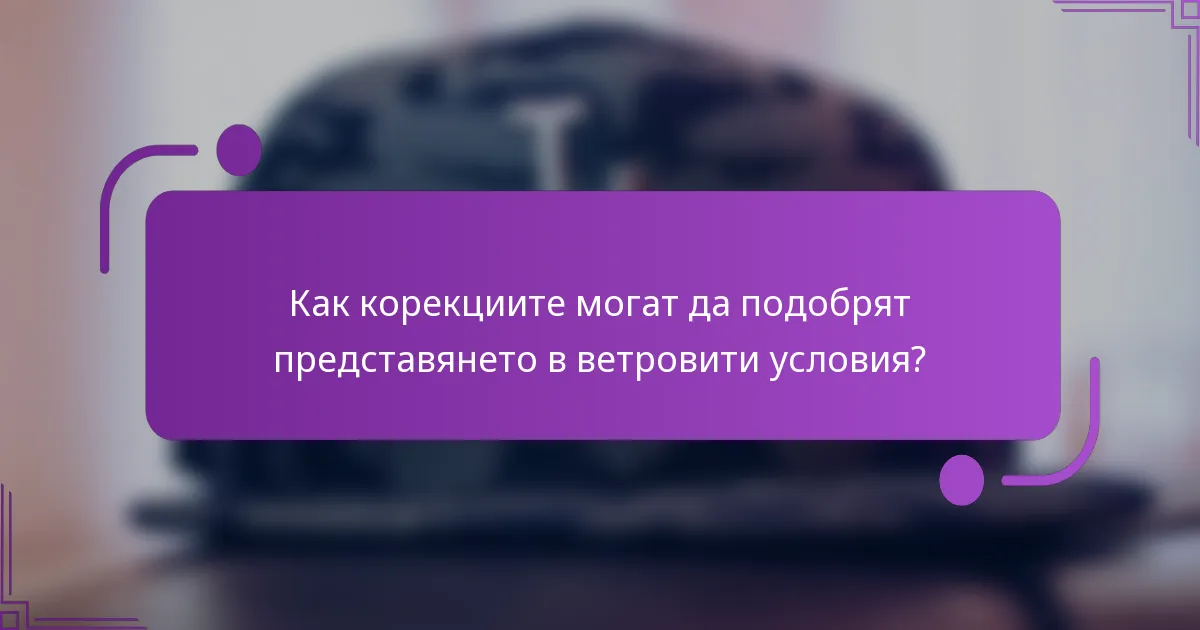 Как корекциите могат да подобрят представянето в ветровити условия?