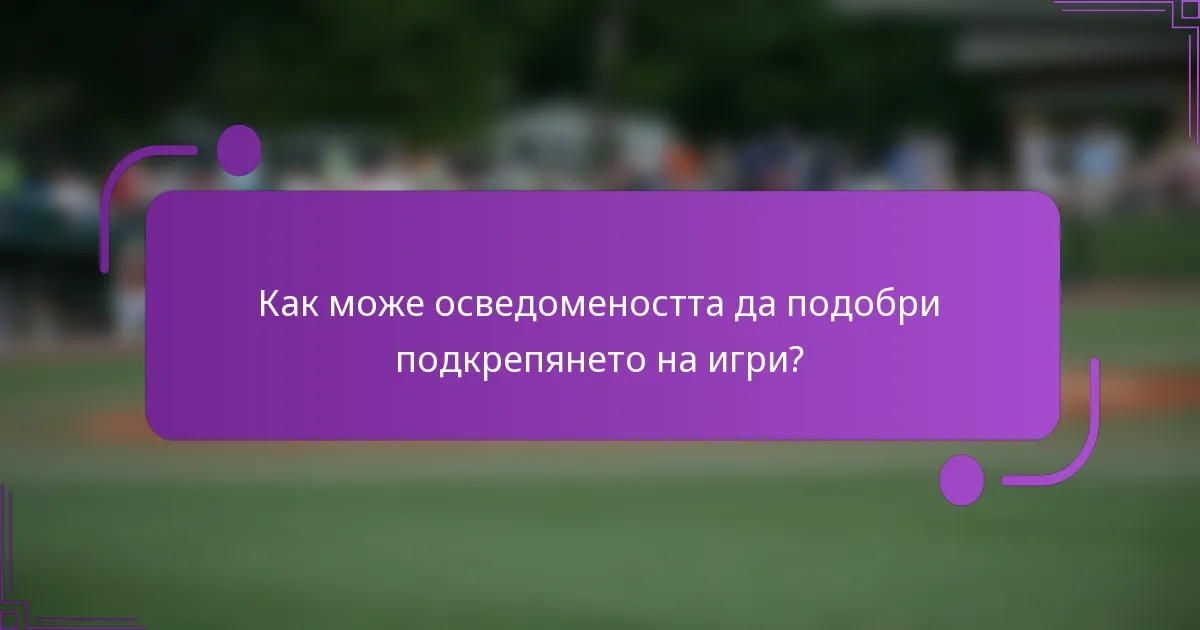 Как може осведомеността да подобри подкрепянето на игри?