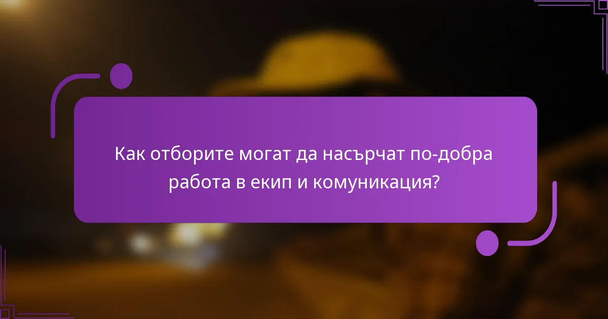 Как отборите могат да насърчат по-добра работа в екип и комуникация?