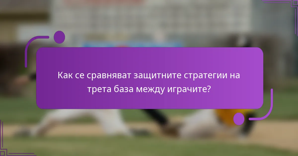 Как се сравняват защитните стратегии на трета база между играчите?