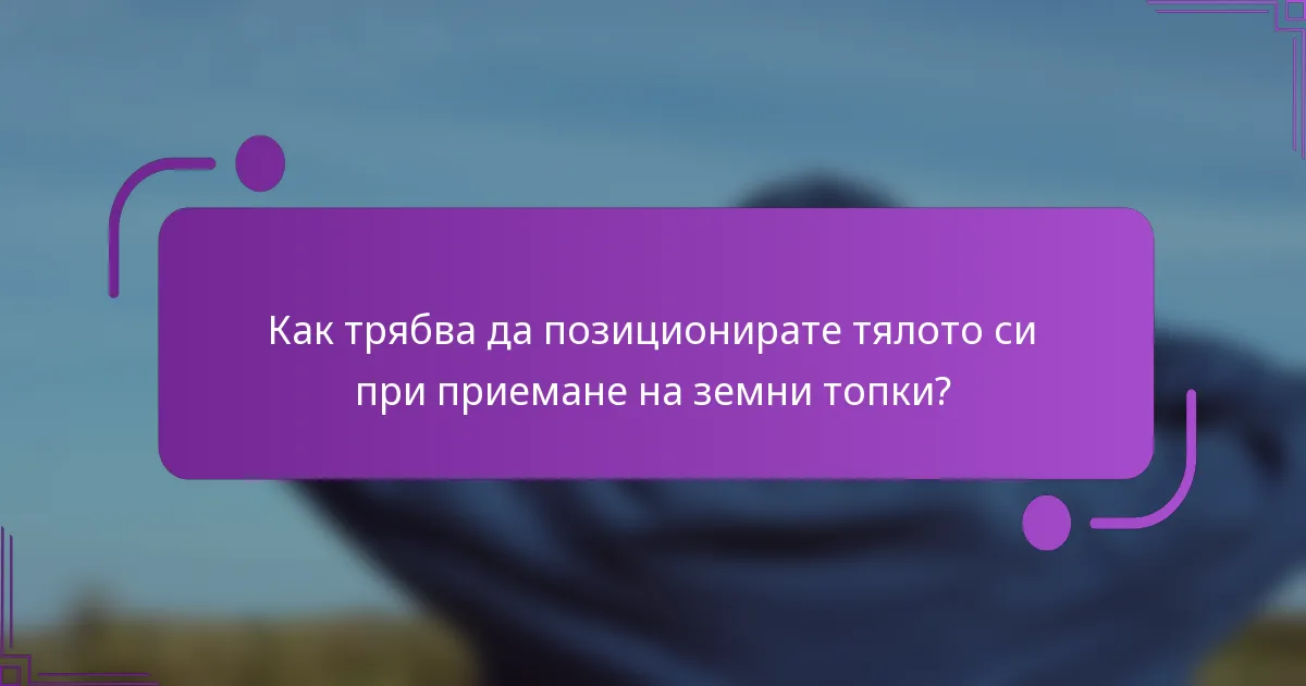 Как трябва да позиционирате тялото си при приемане на земни топки?