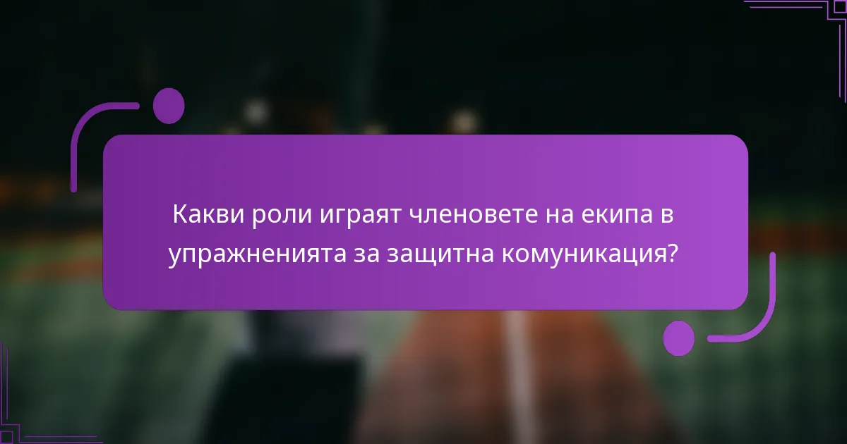 Какви роли играят членовете на екипа в упражненията за защитна комуникация?