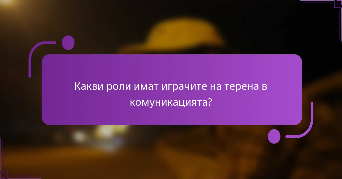 Какви роли имат играчите на терена в комуникацията?