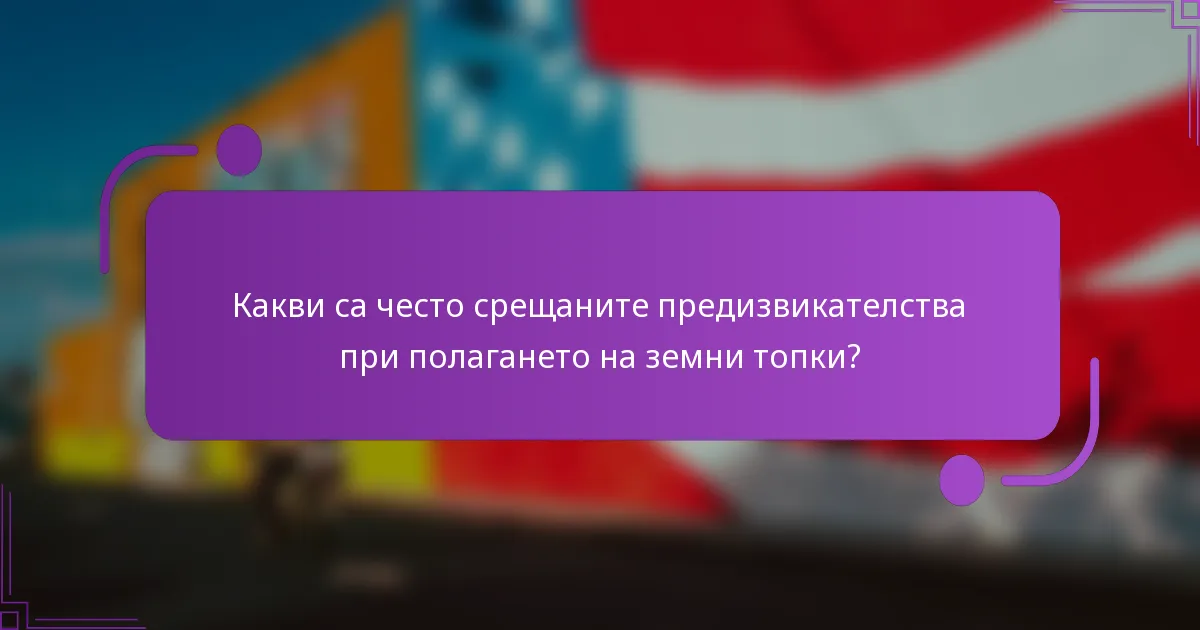 Какви са често срещаните предизвикателства при полагането на земни топки?