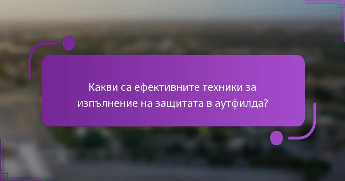 Какви са ефективните техники за изпълнение на защитата в аутфилда?