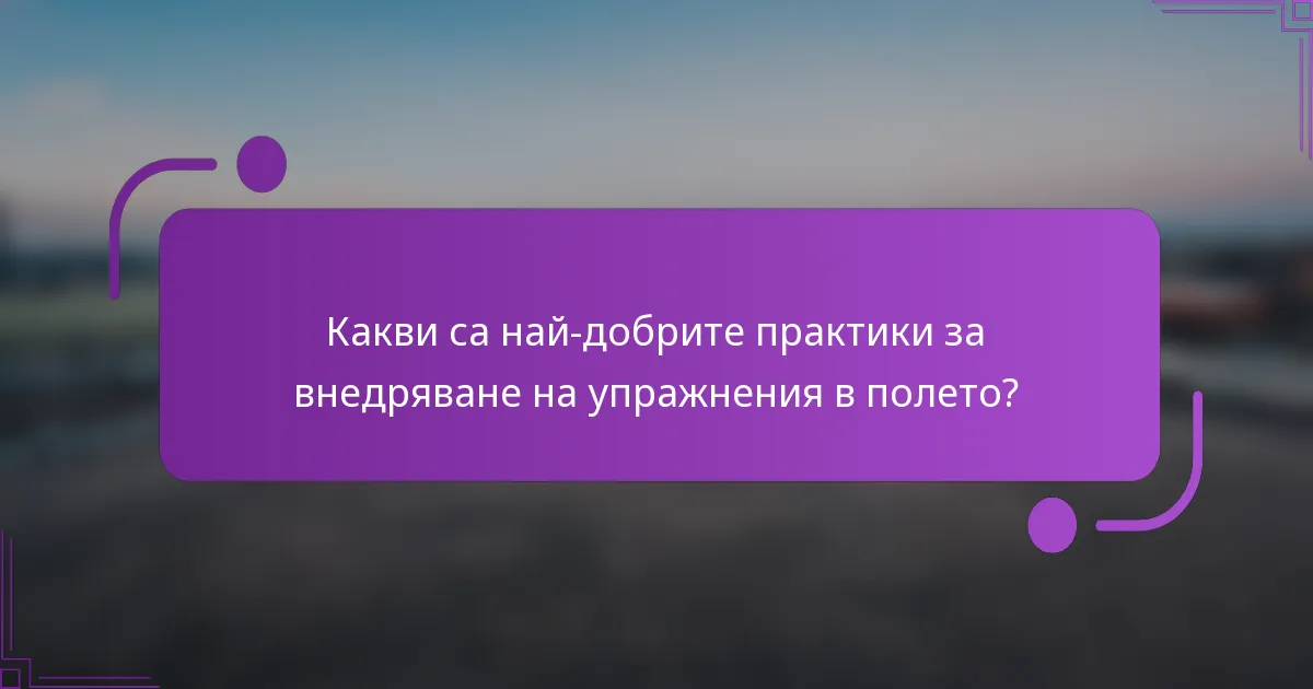 Какви са най-добрите практики за внедряване на упражнения в полето?