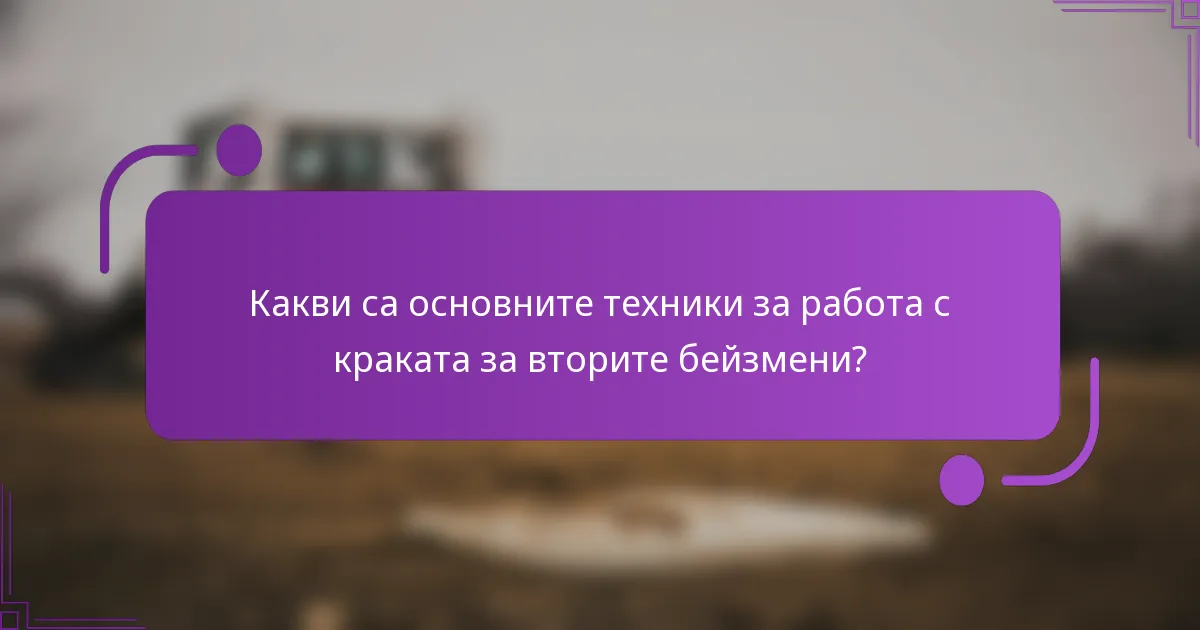 Какви са основните техники за работа с краката за вторите бейзмени?