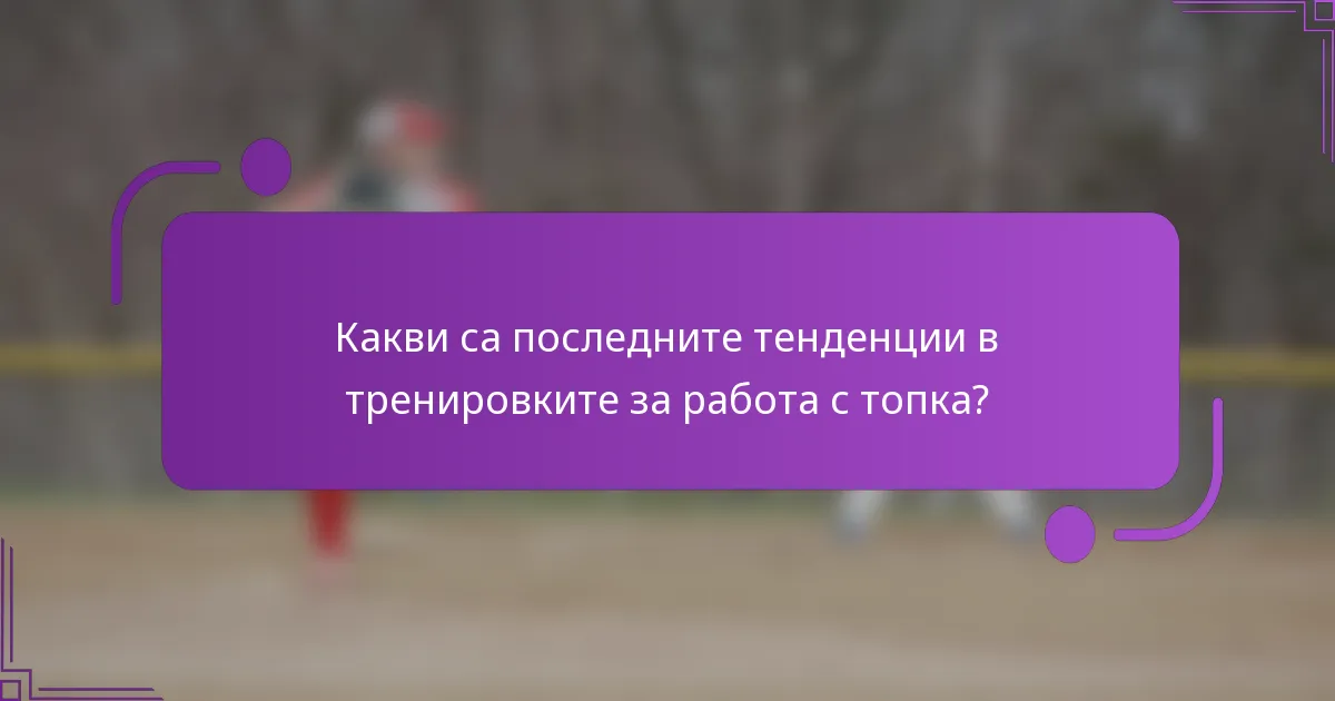 Какви са последните тенденции в тренировките за работа с топка?