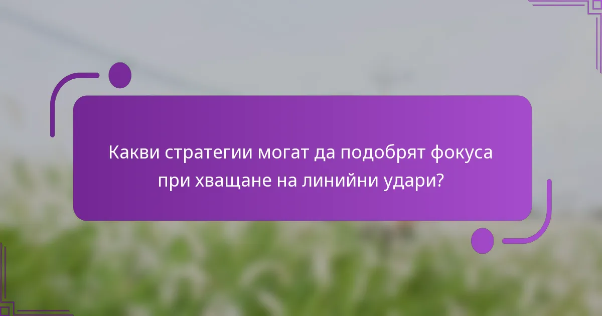 Какви стратегии могат да подобрят фокуса при хващане на линийни удари?
