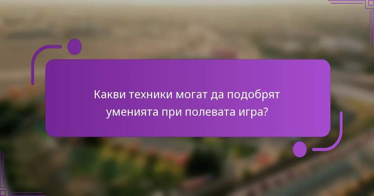 Какви техники могат да подобрят уменията при полевата игра?