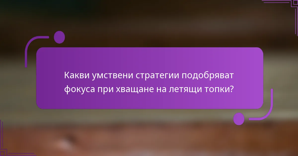 Какви умствени стратегии подобряват фокуса при хващане на летящи топки?