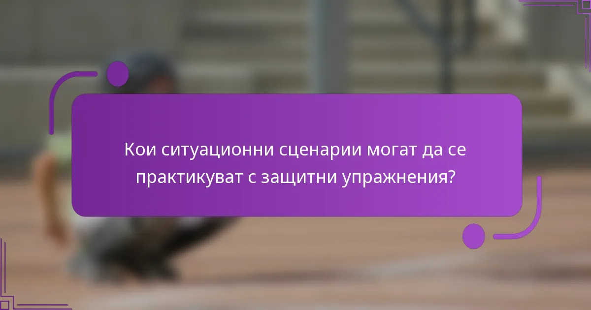 Кои ситуационни сценарии могат да се практикуват с защитни упражнения?