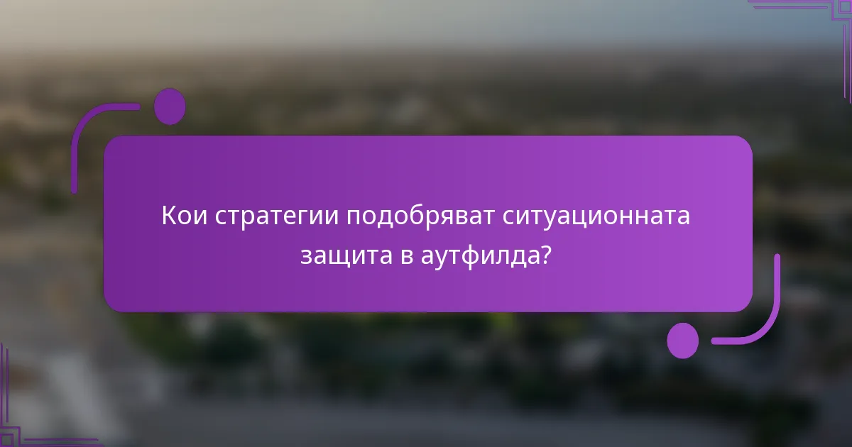 Кои стратегии подобряват ситуационната защита в аутфилда?