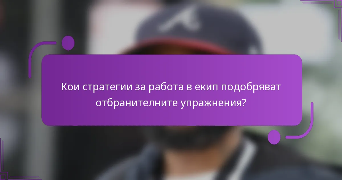 Кои стратегии за работа в екип подобряват отбранителните упражнения?