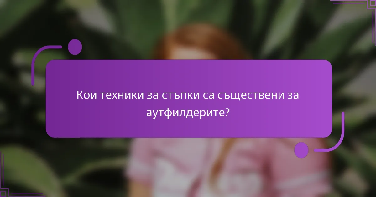 Кои техники за стъпки са съществени за аутфилдерите?